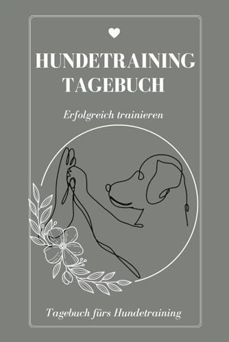 Hundetraining Tagebuch: Das Hundetraining Logbuch hilft Ihnen, Ihre Fortschritte zu dokumentieren und Tipps und Ratschläge für die Hundeerziehung festzuhalten