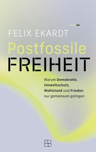 Postfossile Freiheit: Warum Demokratie, Umweltschutz, Wohlstand und Frieden nur gemeinsam gelingen