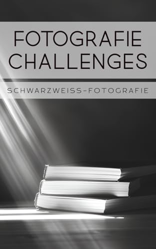 Fotografie Challenges - Schwarzweiß-Fotografie: 50 Aufgaben und Ideen für die Schwarzweiß-Fotografie | für Fotobegeisterte, Anfänger, Fortgeschrittene