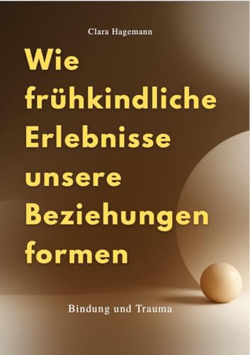 WIE FRÜHKINDLICHE ERLEBNISSE UNSERE BEZIEHUNGEN FORMEN: Bindung und Trauma