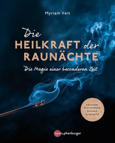 Die Heilkraft der Raunächte: Die Magie einer besonderen Zeit. Räuchermischungen, Rituale & Rezepte