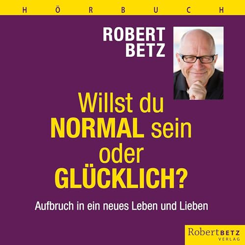 Willst du normal sein oder glücklich?: Aufbruch in ein neues Leben und Lieben