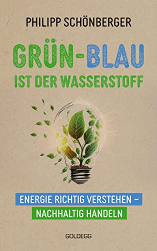 Grün-Blau ist der Wasserstoff: Energie richtig verstehen - nachhaltig handeln. Verblüffend & alltagstauglich: So gelingt Klimaschutz! Spannendes Hintergrund-wissen & Tipps vom Top-Energie-Experten