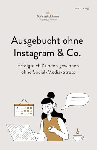 Ausgebucht ohne Instagram & Co: Erfolgreich Kunden gewinnen ohne Social-Media-Stress: Für Coaches, Beraterinnen & Therapeutinnen