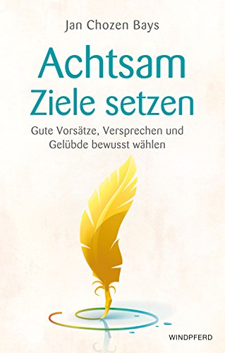Achtsame Ziele setzen: Gute Vorsätze, Versprechen und Gelübde bewusst wählen
