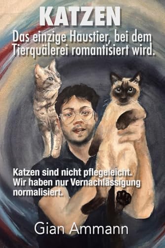 Katzen. Das einzige Haustier, bei dem Tierquälerei romantisiert wird.: Ein schöneres Leben mit und für unsere Katzen