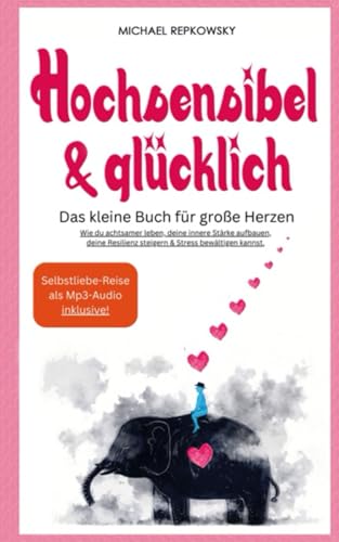 Hochsensibel und glücklich! Das kleine Buch für große Herzen: Wie du achtsamer leben, deine innere Stärke aufbauen, deine Resilienz steigern & Stress bewältigen kannst.