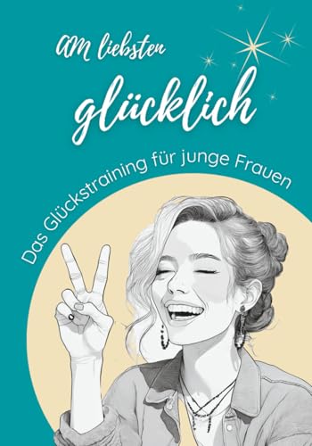 Am liebsten glücklich: Das Glückstraining für junge Frauen