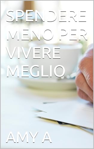 SPENDERE MENO PER VIVERE MEGLIO (Italian Edition)