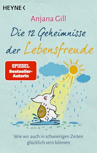 Die 12 Geheimnisse der Lebensfreude: Wie wir auch in schwierigen Zeiten glücklich sein können