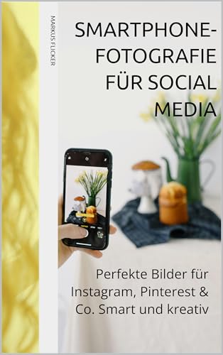 Smartphone-Fotografie für Social Media: Perfekte Bilder für Instagram, Pinterest & Co. Smart und kreativ (Kreativ Fotografieren und Filmen mit Smartphone ... die Smartphone-Fotografie: Profi-Tipps)