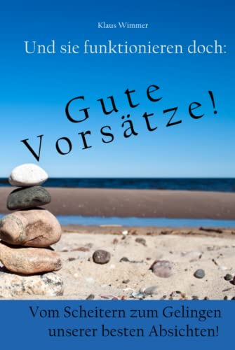 Und sie funktionieren doch - Gute Vorsätze!: Vom Scheitern zum Gelingen unserer besten Absichten