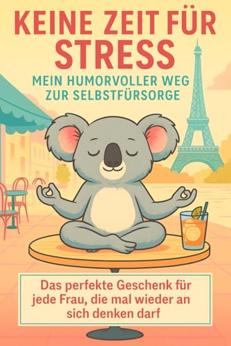 Keine Zeit Für Stress Mein Humorvoller Weg Zur Selbstfürsorge: Das perfekte Geschenk für jede Frau, die mal wieder an sich denken darf