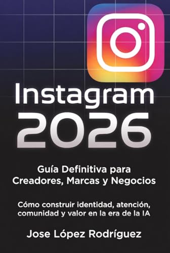 Instagram 2026 — Guía Definitiva para Creadores, Marcas y Negocios: Cómo construir identidad, atención, comunidad y valor en la era de la IA (Spanish Edition)