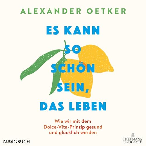 Es kann so schön sein, das Leben: Wie wir mit dem Dolce-Vita-Prinzip gesund und glücklich werden