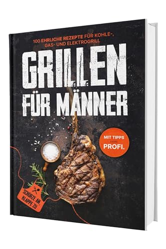 Grillen für Männer: Schürze an, Klappe zu! 100 ehrliche Rezepte für Kohle-, Gas- & Kohlegrill | Mit Tipps vom Profi