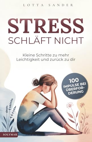 Stress schläft nicht: 100 Impulse bei Überforderung - Kleine Schritte zu mehr Leichtigkeit und zurück zu dir