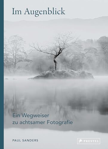 Im Augenblick. Ein Wegweiser zu achtsamer Fotografie: Workshop mit praktischen Übungen für jeden Tag und kurzen Lektionen zum Wahrnehmen und Entdecken