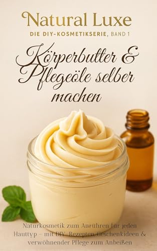 Körperbutter & Pflegeöle selber machen: Naturkosmetik zum Anrühren für jeden Hauttyp – mit DIY-Rezepten, Geschenkideen & verwöhnender Pflege zum Anbeißen, Natur pur für Körper, Seele & Haut