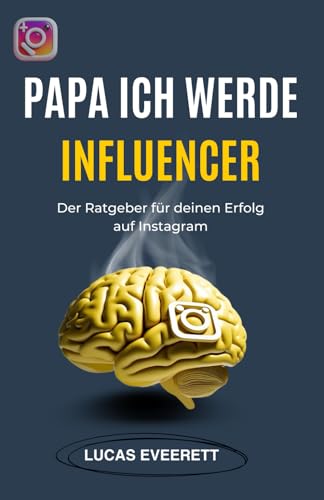 Papa ich werde Influencer: der ultimative Instagram-Ratgeber für deinen Erfolg