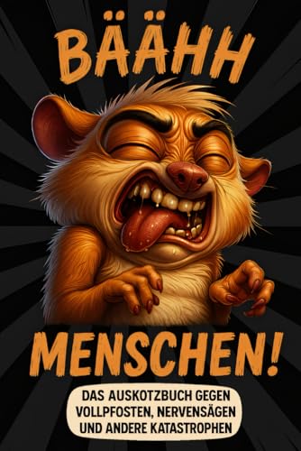 Bäähh Menschen! Das Auskotzbuch gegen Vollpfosten, Nervensägen und andere Katastrophen