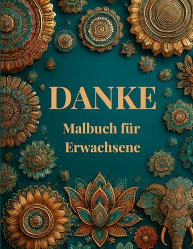 DANKE Malbuch für Erwachsene - Achtsamkeit, Dankbarkeit & Selbstliebe: Ausmalen für Frauen zur Entspannung, Heilung, Ruhe, Freude mit Mandalas, meditativen Mustern, Blumen & positiven Impulsen