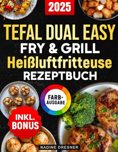 Das Tefal Dual Easy Fry & Grill Heißluftfritteuse Rezeptbuch: Das ultimative Kochbuch mit leckeren, einfachen und schnellen Rezepten für Ihren Tefal Airfryer | inkl. Nährwertangaben & Bonus