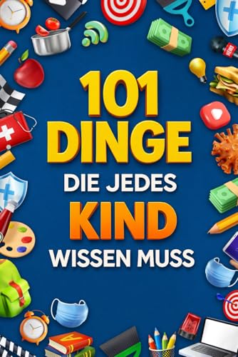 101 Dinge, die jedes Kind wissen muss: Freunde finden, Gefahren erkennen, mit Geld umgehen, gesund leben, sicher im Internet und mehr | Ideales Geschenk für Kinder ab 6 Jahren