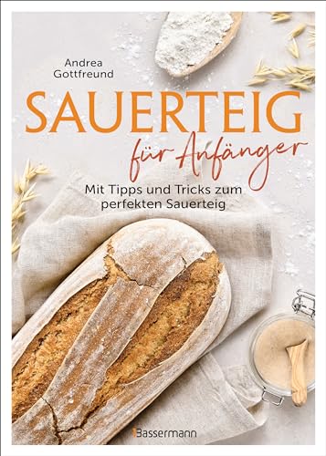 Sauerteig für Anfänger - Mit Tipps und Tricks zum perfekten Brot: Das Buch mit speziell für Einsteiger entwickelten Sauerteig-Rezepten