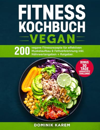 Fitness Kochbuch Vegan: 200 vegane Fitnessrezepte für effektiven Muskelaufbau und Fettverbrennung inkl. Nährwertangaben + Ratgeber. Bonus: 30 Tage Liegestütz Challenge