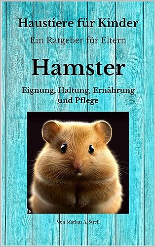 Haustiere für Kinder - Ein Ratgeber für Eltern: Hamster - Eignung, Haltung, Ernährung und Pflege