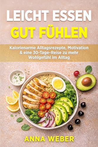 Leicht essen. Gut fühlen.: Kalorienarme Alltagsrezepte, Motivation & eine 30-Tage-Reise zu mehr Wohlgefühl im Alltag