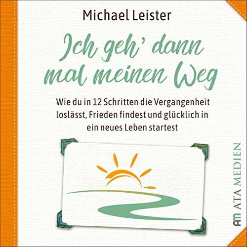 Ich geh dann mal meinen Weg: Wie du in 12 Schritten die Vergangenheit loslässt, Frieden findest und glücklich in ein neues Leben startest