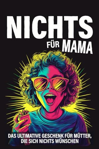 Nichts für Mama: Das ultimative Geschenk für Mütter, die sich nichts wünschen