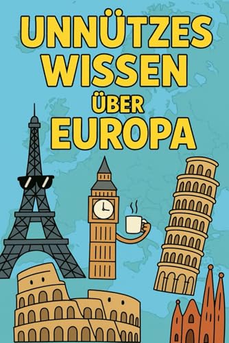 Unnützes Wissen über Europa: Kuriose Fakten, verrückte Rekorde & erstaunliche Geschichten aus allen Ländern Europas – unterhaltsames Wissen für Reisefans, Quizfreunde & Smalltalk-Profis