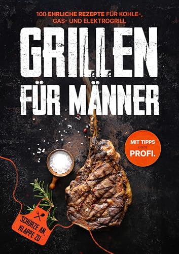 Grillen für Männer: Schürze an, Klappe zu! 100 ehrliche Rezepte für Kohle-, Gas- & Kohlegrill | Mit Tipps vom Profi