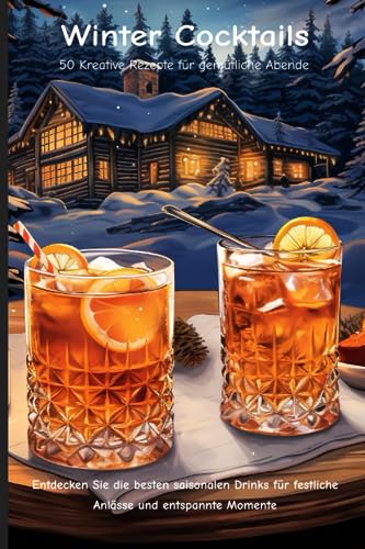 Winter Cocktails: 50 Kreative Rezepte für gemütliche Abende (Saisonale Cocktails)