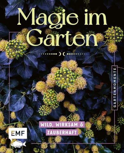 Gartenmomente: Magie im Garten: Wild, wirksam und zauberhaft | Altes Gartenwissen, Beetpläne, Zauberpflanzen- und Heilpflanzen-Porträts, Rituale, Räuchermischungen und mehr