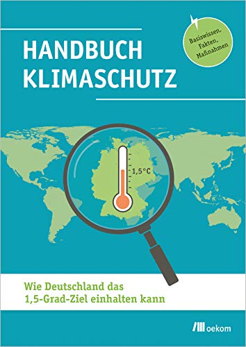 Handbuch Klimaschutz: Wie Deutschland das 1,5-Grad-Ziel einhalten kann. Basiswissen, Fakten, Maßnahmen