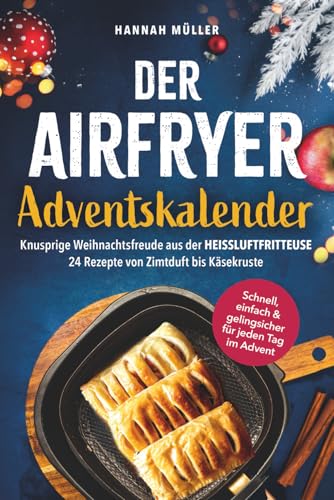 Der Airfryer-Adventskalender: Knusprige Weihnachtsfreude aus der Heißluftfritteuse – 24 Rezepte von Zimtduft bis Käsekruste - Schnell, einfach & gelingsicher für jeden Tag im Advent