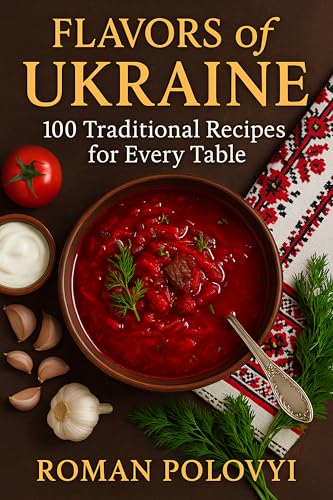 Flavors of Ukraine: 100 Traditional Recipes for Every Table (English Edition)