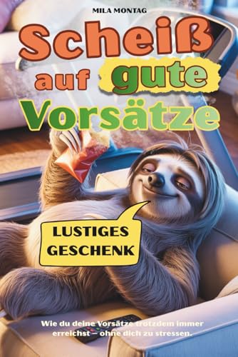 Scheiß auf gute Vorsätze - Wie du deine Vorsätze trotzdem immer erreichst – ohne dich zu stressen.: Das perfekte Geschenk für Menschen mit Humor