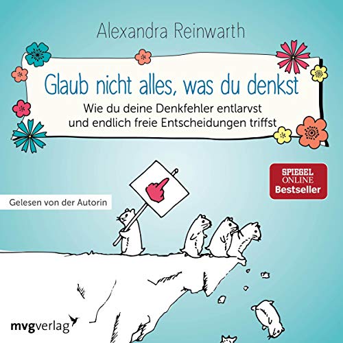 Glaub nicht alles, was du denkst: Wie du deine Denkfehler entlarvst und endlich die richtigen Entscheidungen triffst