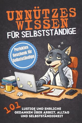 Unnützes Wissen für Selbstständige. 101 lustige und ehrliche Gedanken über Arbeit, Alltag und Selbstständigkeit: Perfektes Geschenk für Selbstständige