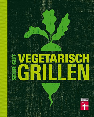 Sehr gut vegetarisch grillen: Mehr als 100 innovative Rezeptideen - Variationen aus Fleischersatz und Gemüse - Gegrillte Desserts: Auf ins vegetarische Grillvergnügen