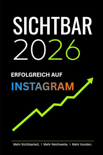 Sichtbar 2026 - Instagram: Der ehrliche Leitfaden für Selbstständige und Unternehmer die auf Instagram sichtbar werden und Kunden gewinnen wollen
