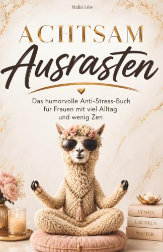 Achtsam Ausrasten: Das humorvolle Anti-Stress-Buch für alle mit viel Alltag und wenig Zen. Ein lustiges Geschenk für Frauen mit Herz und Humor