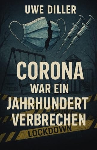 Corona war ein Jahrhundertverbrechen: Ein persönliches Protokoll aus der Zeit der Verunsicherung