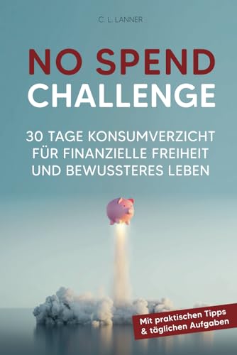 Die 30 Tage No Spend Challenge: 30 Tage Konsumverzicht für finanzielle Freiheit und bewussteres Leben