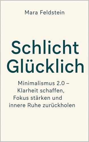 Schlicht glücklich: Minimalismus 2.0 – Klarheit schaffen, Fokus stärken und innere Ruhe zurückholen